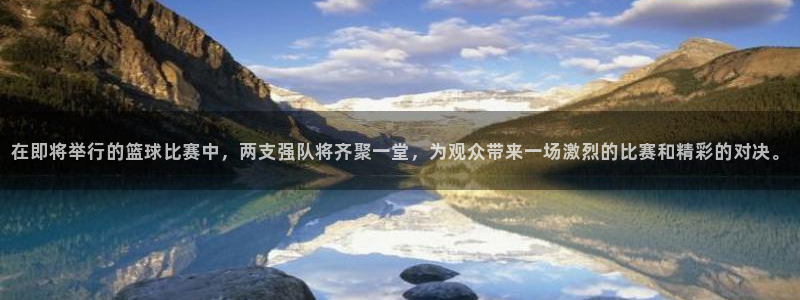 在即将举行的篮球比赛中，两支强队将齐聚一堂，为观众带来一场激烈的比赛和精彩的对决。
