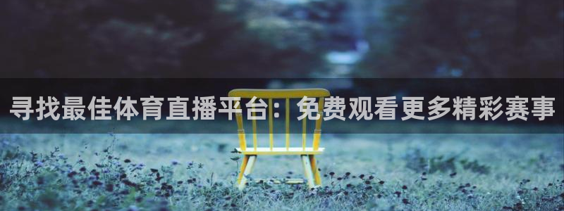 寻找最佳体育直播平台：免费观看更多精彩赛事