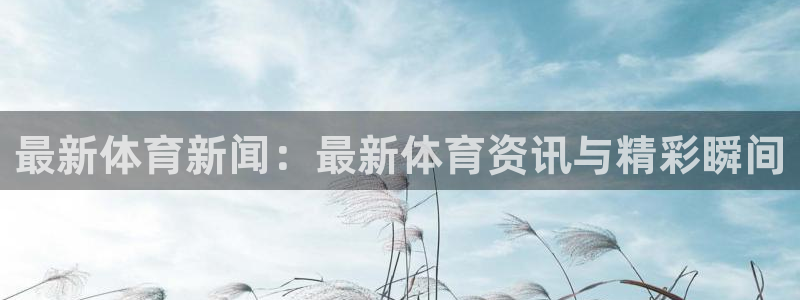 最新体育新闻：最新体育资讯与精彩瞬间
